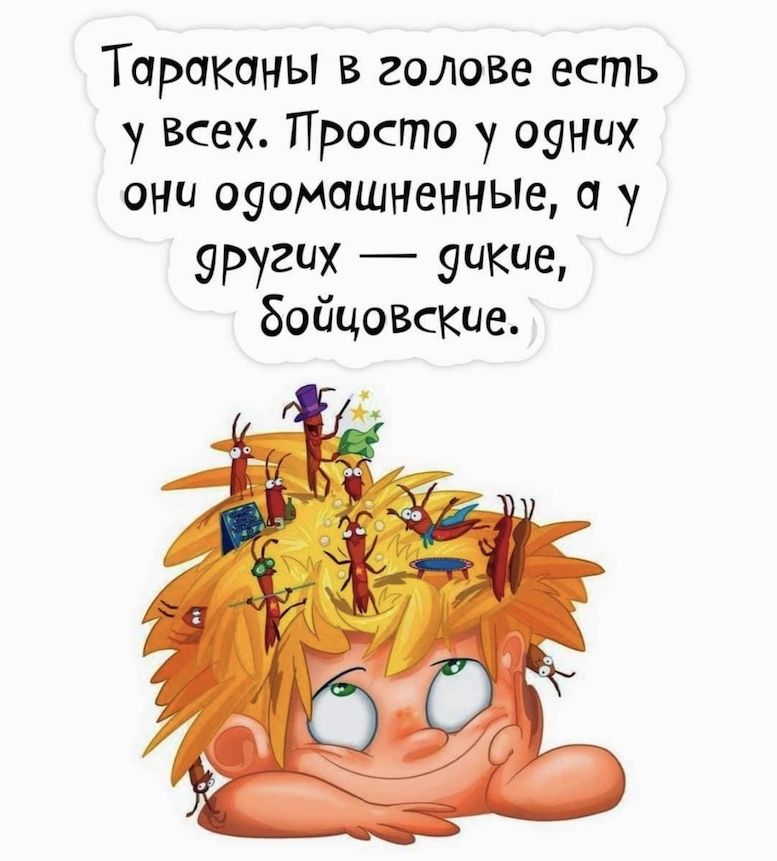 Тараканы в голове есть у всех Просто у оуних они оуомашненнью а у уругих 9щие 80йцозские
