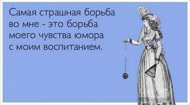 Самая страшная борьба во мне это борьба моего чувства юмора С МОИМ ВОСПИТЗНИЕМ