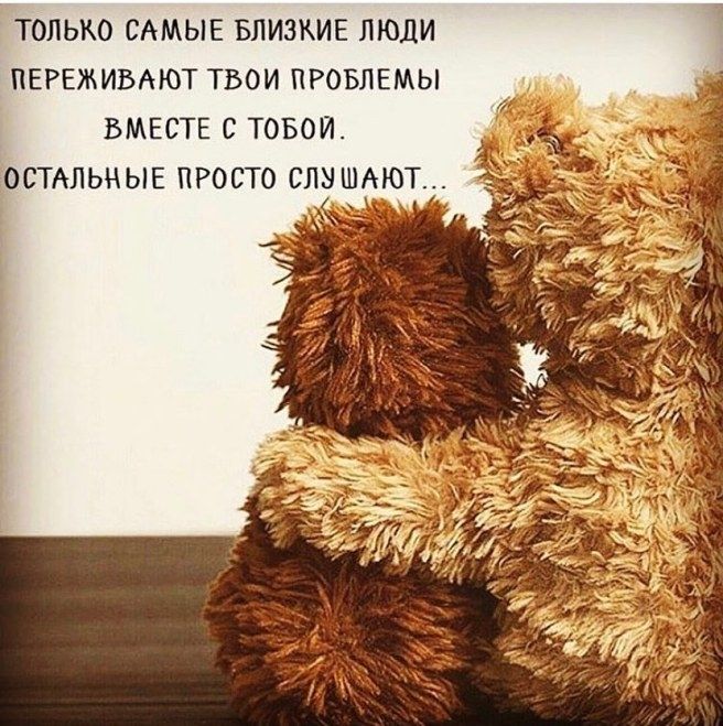 ТОЛЬКО САМЫЕ БЛИЗКИЕ ЛЮДИ ПЕРЕЖИБАЮТ ТВОИ ПРОБЛЕМЫ ВМЕСТЕ С ТОБОЙ ОСТАЛЬНЫЕ ПРОСТО СЛУШАЮТ