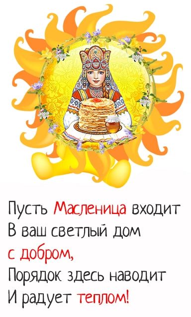 Пусть Масленица входит В ваш светлый дом с добром Порядок здесь наводит И радует теплом