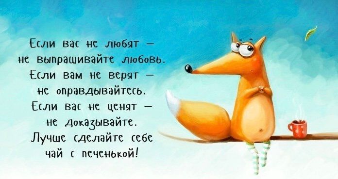 Если вас не любят не выпрашивэйте любовь Ели вам не верят не оправдывайтесь Ели век не ценят не доказывать Лучше сделайте сбс чай псчсньюй