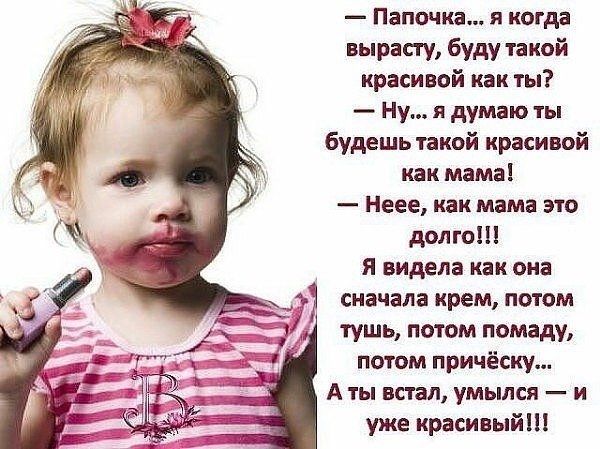 Папочка я когда вырасту буду такой красивой как ты Ну я думаю ты будешь такой красивой как мама Неее как мама это долго Я видела как она сначала крем потом 1 тушь потом помаду потом причёску А ты встал умылся и уже красивый