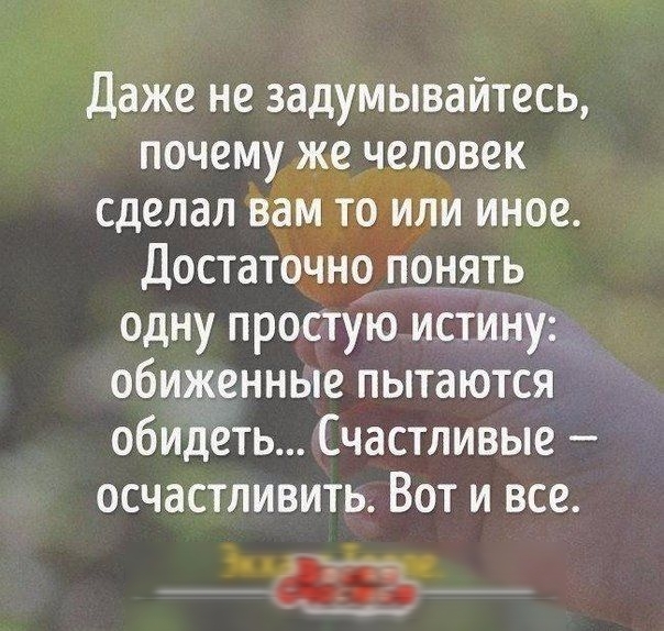 Даже не задумывайтесь почему же человек сделал вам то или иное Достаточно понять одну простую истину _ обиженные пытаются обидеть Счастливые осчастливить Вот и все ЗЗЁ