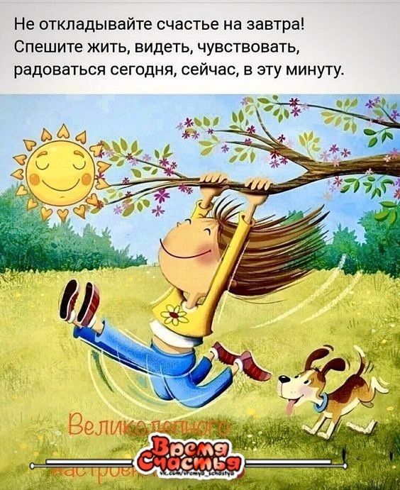 Не откладывайте счастье на завтра Спешите жить видеть чувствовать радоваться сегодня сейчас в эту минуту