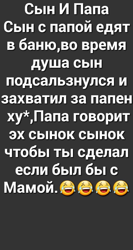 Сын И Папа Сын с папой едят в банюво время душа сын подсальзнулся и захватил за папен хуПапа говорит эх сынок сынок чтобы ты сделал если был бы с Мамойеёёе