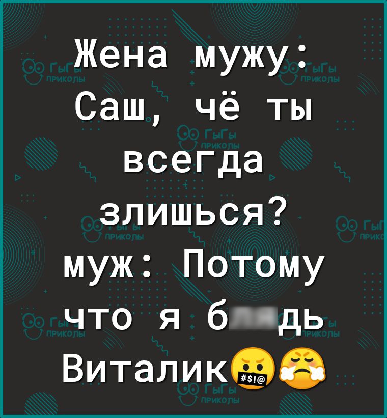 Жена мужу Саш чё ты всегда злишься муж Потому что я б сдь Виталикёэіэ