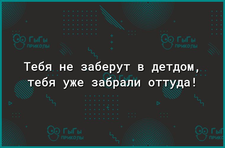 Тебя не заберут в детдом тебя уже забрали оттуда