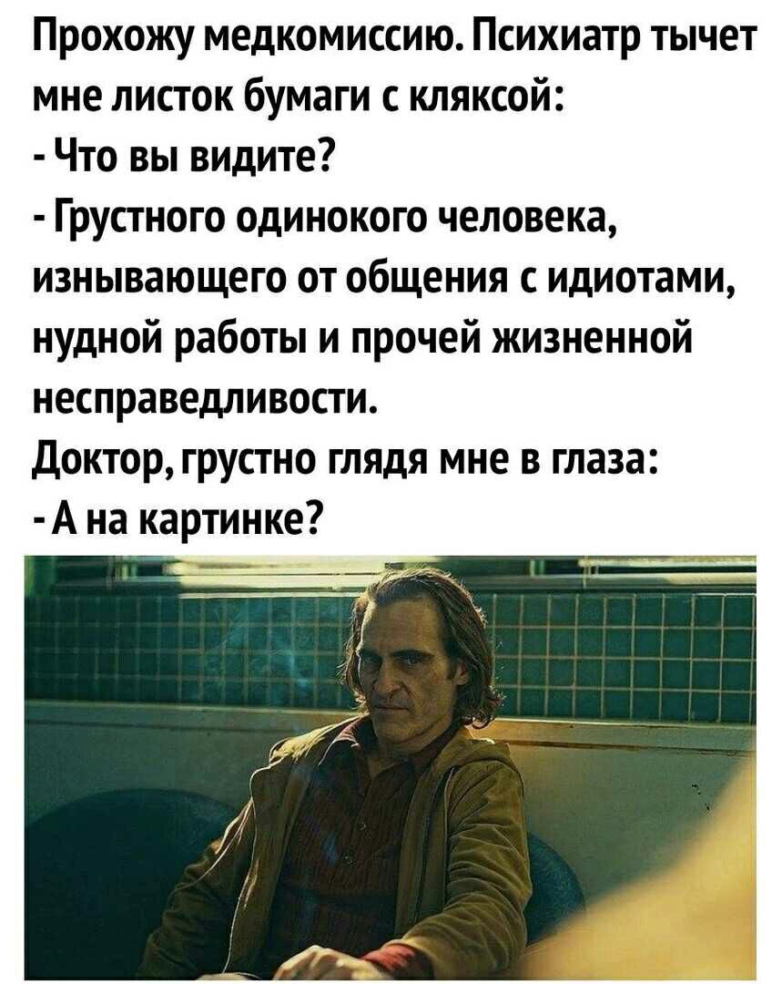 Прохожу медкомиссию Психиатр тычет мне листок бумаги с кляксой Что вы видите Грустного одинокого человека изнывающего от общения с идиотами нудной работы и прочей жизненной несправедливости Доктор грустно глядя мне в глаза А на картинке