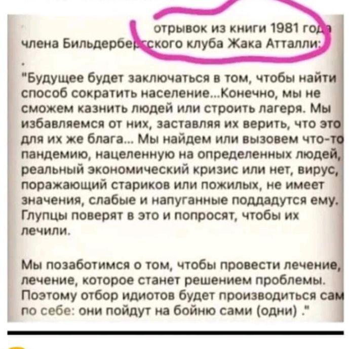 _ отрывок из книги 1981 г кого клуба Жака Атталл члена Бильдербе Будущее будет заключаться в том чтобы иай способ сократить населениеКонечно мы не сможем казнить людей или строить лагеря Мы избавляемся от них заставляя их верить что для их же блага Мы найдем или вызовем что пандемиьо нацеленную на определенных тод реальный экономический кризис или нет вир поражающий стариков или пожилых не имеет з