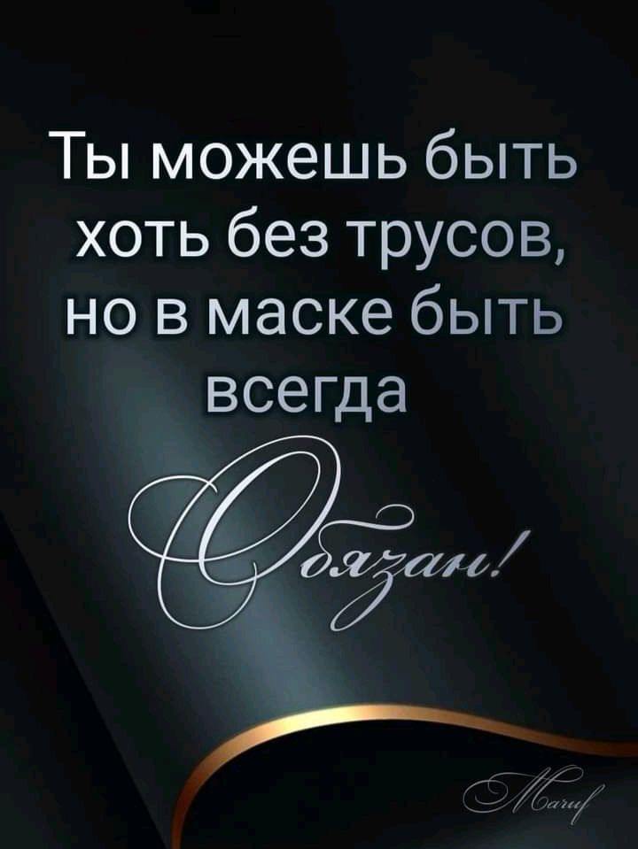 Ты можешь быть хоть без трусов но в маске быть всепца