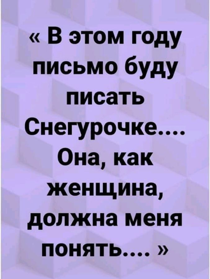 В этом году письмо буду писать Снегурочке Она как женщина должна меня понять