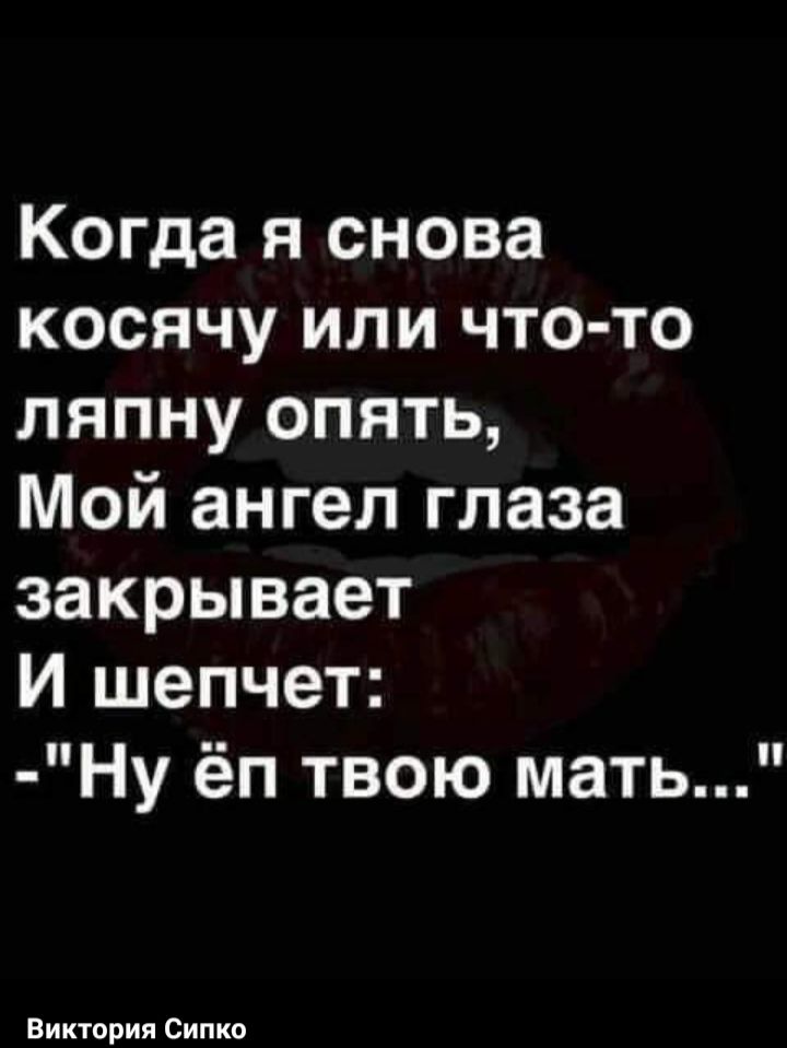 Когда я снова косячу или что то ляпну опять Мой ангел глаза закрывает И шепчет Ну ёп твою мать Виктория Сипко