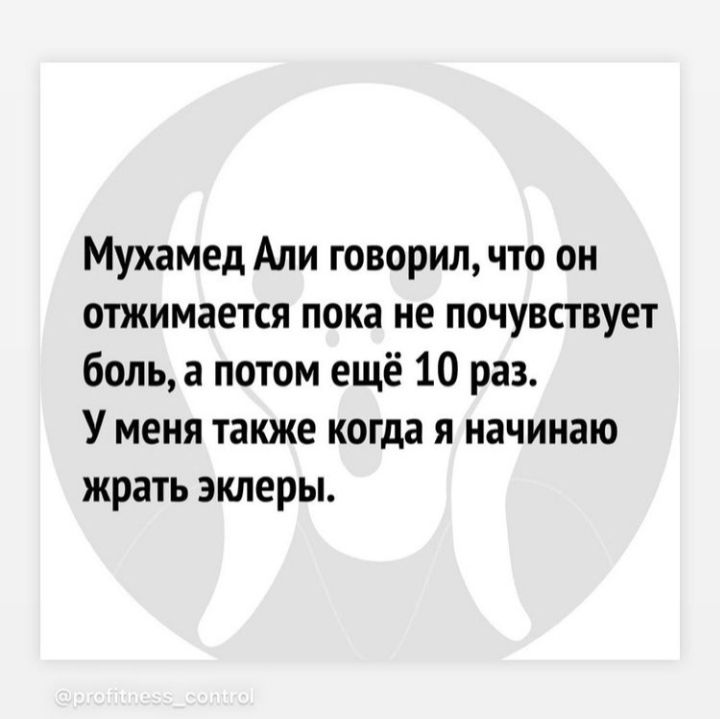 Мухамед Али говорил что он отжимается пока не почувствует боль а потом ещё 10 раз У меня также когда я начинаю жрать эклеры
