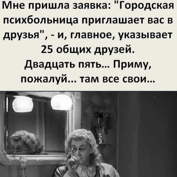 Мне пришла заявка Городская психбольница приглашает вас в друзья и главное указывает 25 общих друзей Двадцать пять Приму пожалуй там все свои