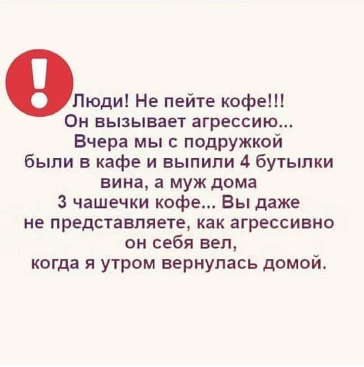 Люди Не пейте кофе Он вызывает агрессию Вчера мы с подружкой были в кафе и выпили 4 бутылки вина а муж дома 3 чашечки кофе Вы даже не представляете как агрессивно он себя вел когда я утром вернулась домой
