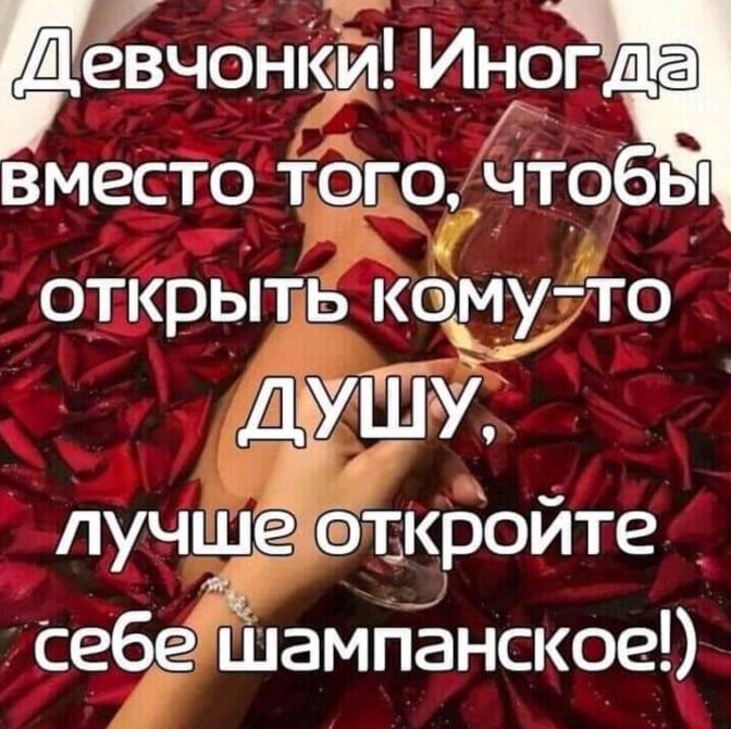 Девчонки Иногда вместо таго чтобы открыть кому то Ддушу лучше ткройте себе шамПанское