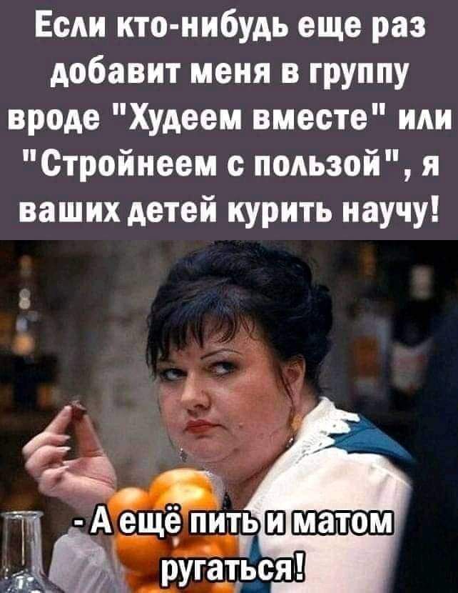 Если кто нибудь еще раз добавит меня в группу вроде Худеем вместе или Стройнеем пользой я ваших детей курить научу