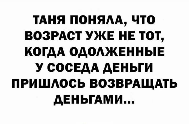 ТАНЯ ПОНЯАА ЧТО ВОЗРАСТ УЖЕ НЕ ТОТ КОГДА ОДОАЖЕННЫЕ У СОСЕДА дЕНЬГИ ПРИШАОСЬ ВОЗВРАЩАТЬ дЕНЬГАМИ