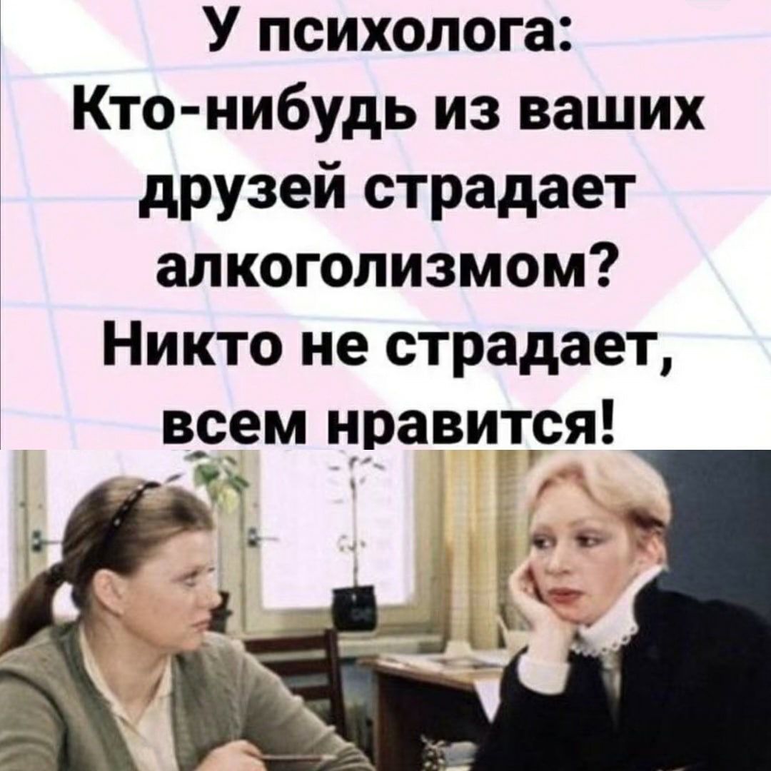 У психолога Кто нибудь из ваших друзей страдает алкоголизмом Никто не страдает всем нравится 5