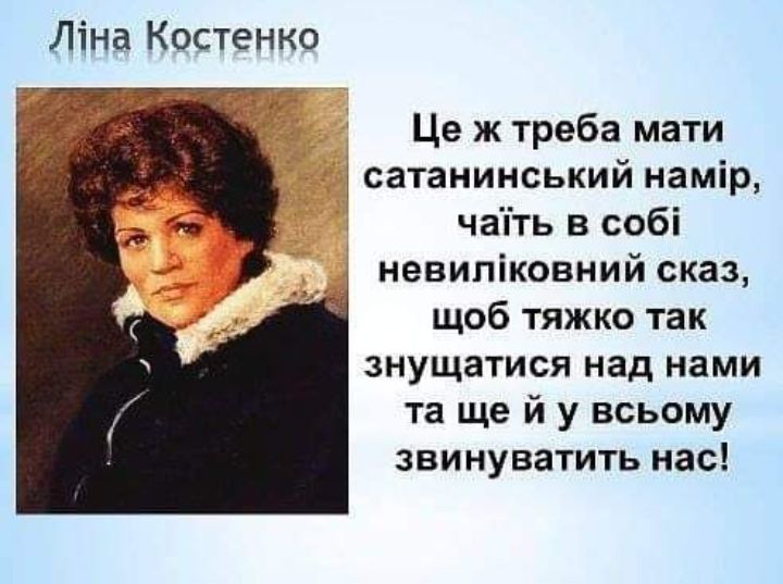 Ліна Костенко Це ж треба мати сатанинський намір чапть в собі невипіковний сказ щоб тяжко так знущатися над нами та ще й у всьому звинуватить нас