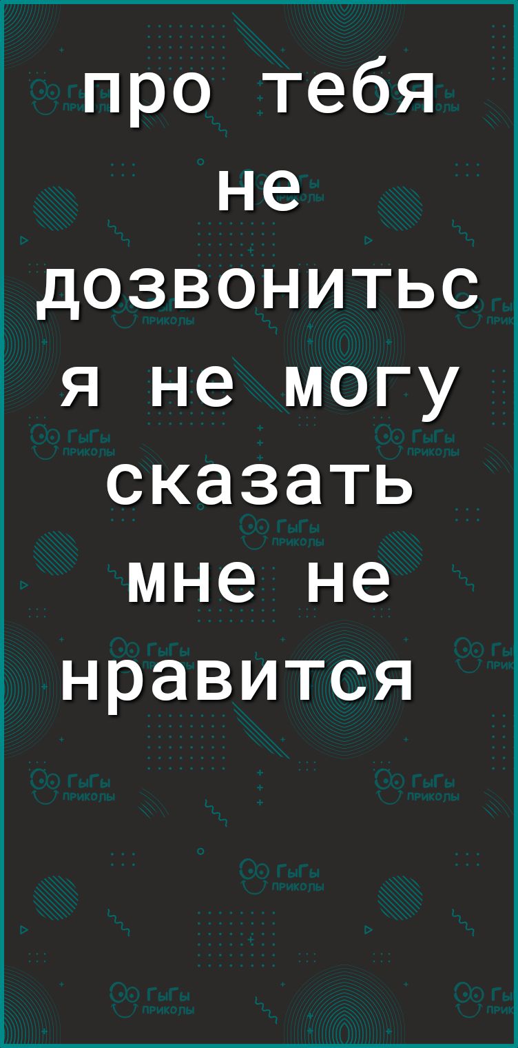 про тебя не дозвонитьс я не могу сказать мне не нравится