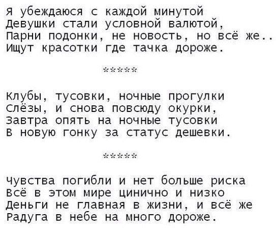 Я убеждаюся с каждой минутой девушки стали условной валютой Парни подонки не новость но всё же Ищут красотки где тачка дороже Клубы тусовки ночные прогулки Слёзы и снова повсюду окурки Завтра опять на ночные тусовки в новую гонку за статус дешевки чувства погибли и нет больше риска Всё в этом мире цинично и низко деньги не главная в жизни и всё же Радуга в небе на много дороже
