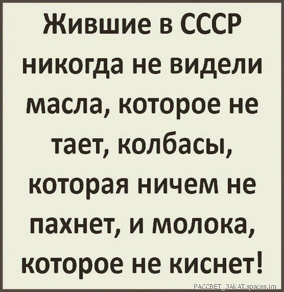 Жившие в СССР никогда не видели масла которое не тает колбасы которая ничем не пахнет и молока которое не киснет