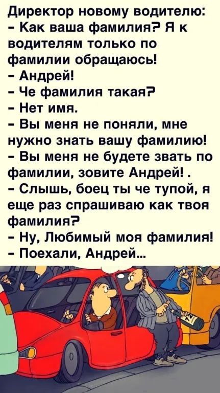 директор новому водителю Как ваша фамилия Я к водителям только по фамилии обращаюсь Андрей Че фамилия такая Нет имя Вы меня не поняли мне нужно знать вашу фамилию Вы меня не будете звать по фамилии зовите Андрей Слышь боец ты че тупой я еще раз спрашиваю как твоя фамилия Ну Любимый моя фамилия Поехали Андрей