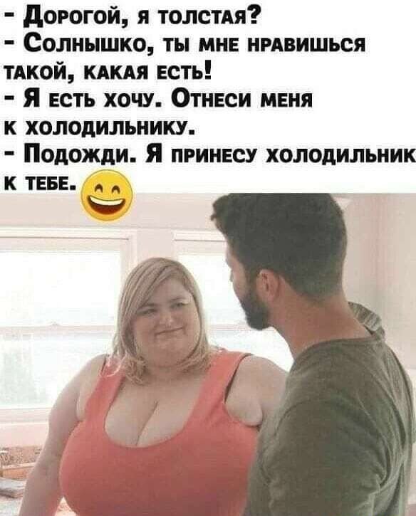 дорогой я толстдя Солнышко ты мне нмвишься тдкой кдкдя Есть Я есть хочу Отнвси меня к холодильнику Подожди я принесу холодильник к типе