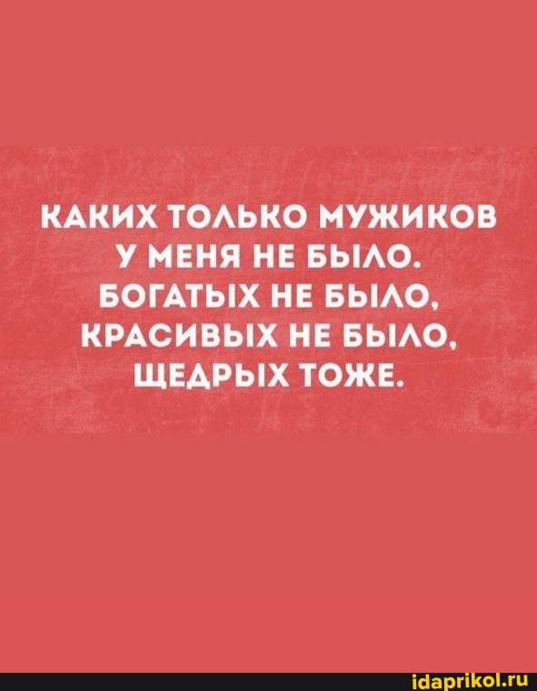 КАКИХ ТОАЬКО МУЖИКОВ У МЕНЯ НЕ БЫАО БОГАТЫХ НЕ БЫАО КРАСИВЫХ НЕ БЫАО ЩЕАРЫХ ТОЖЕ