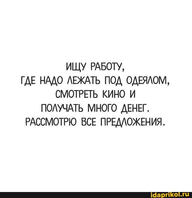 ищу РАБОТУ гдв нмо АЕЖАТЬ под одаюм смотрвгь кино и ПОАУЧАТЬ много ДЕНЕГ РАССМОТРЮ ВСЕ ПРЕДОЖЕНИЯ