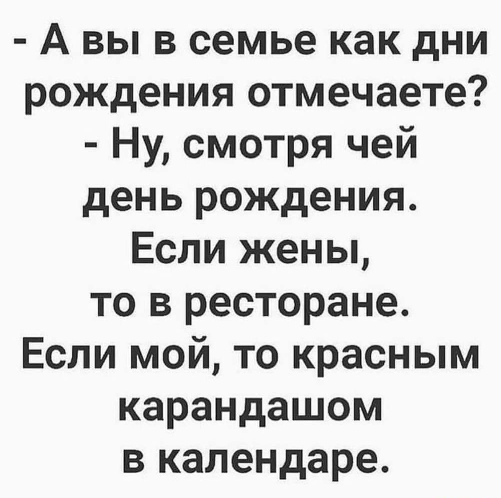 А вы в семье как дни рождения отмечаете Ну смотря чей день рождения Если жены то в ресторане Если мой то красным карандашом в календаре