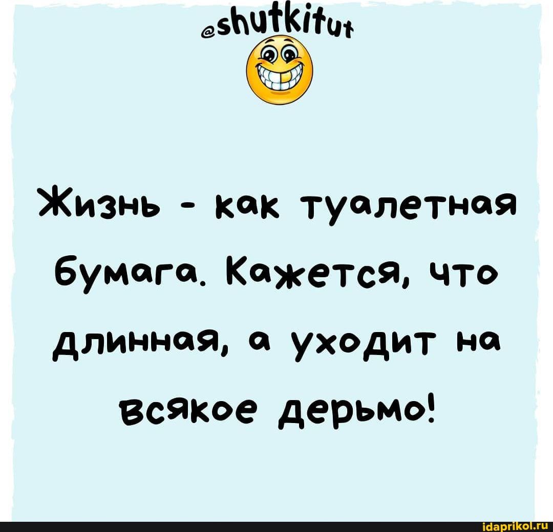 Жизнь как туалетная бумага Кажется что длинная а уходит на всякое дерьмо