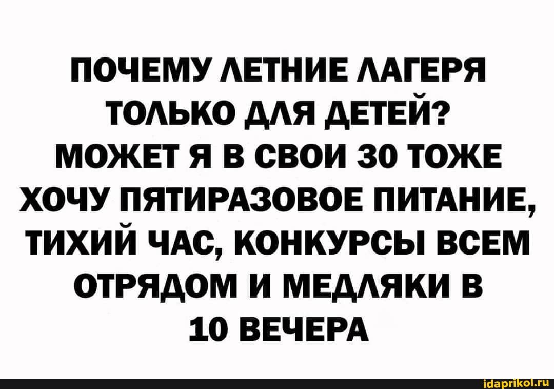 почему АЕТНИЕ ААГЕРЯ ТОАЬКО дАя детей может я в свои 30 тоже хочу ПЯТИРАЗОВОЕ ПИТАНИЕ тихий чдс конкурсы всем отряАом и мвдяки в 10 ВЕЧЕРА