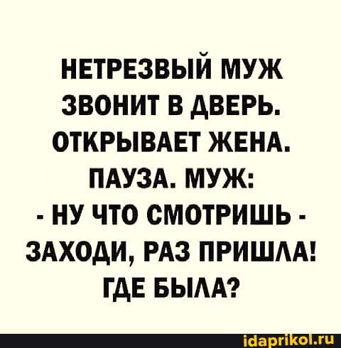 нвтрезвый муж звонит в дверь открывдвт ЖЕНА пдузд МУЖ ну что смотришь здходи РАЗ пришмн где вым
