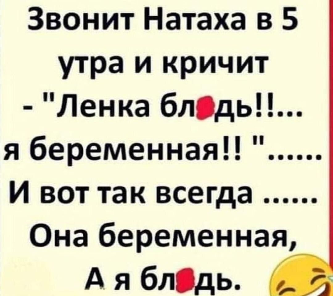 Звонит Натаха в 5 утра и кричит Ленка блдь я беременная И вот так всегда Она беременная А я блідь