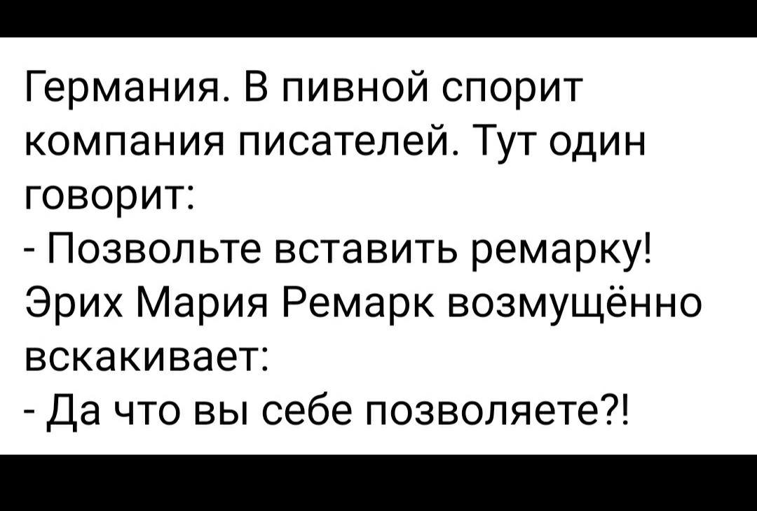 Германия В пивной спорит компания писателей Тут один говорит Позвольте вставить ремарку Эрих Мария Ремарк возмущённо вскакивает Да что вы себе позволяете