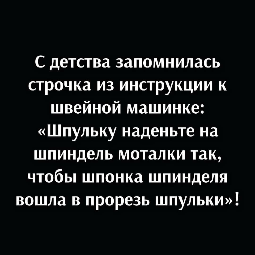 С детства запомнилась строчка из инструкции к швейной машинке Шпульку наденьте на шпиндель моталки так чтобы шпонка шпинделя вошла в прорезь шпульки