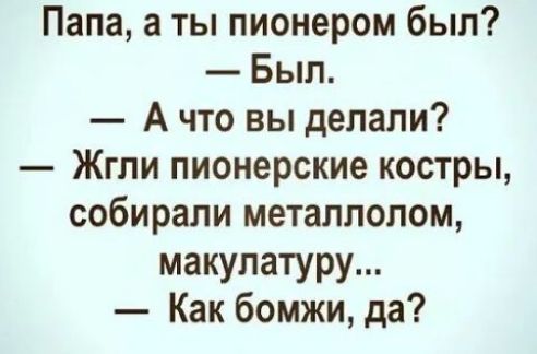Папа а ты пионером был Был А что вы делали Жгли пионерские костры собирали металлолом макулатуру Как бомжи да