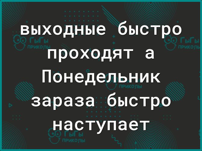выходные быстро проходят а Понедельник зараза быстро наступает