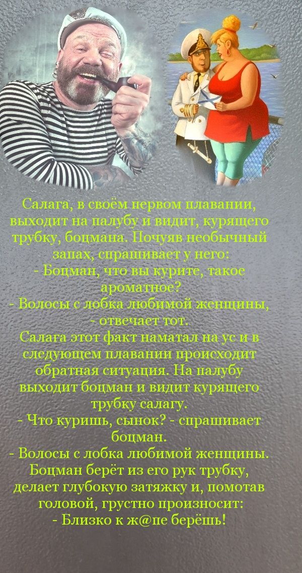 Салата св е_ первом плавании выходит напалуб _ИЁидИт курящего трубку боцман очуявёнеобычный Волосы е лобка ліобимои _же шины отвечает тот 5 Салага этот факт наМатал на ус и в следующем плавании происходит обратная ситуация На палубу выходит боцман и видит курящего трубку салагу Что куришь сынок спрашивает боцман Волосы с лобка любимой женщины Боцман берёт из его рук трубку7 делает глубокую затяжку