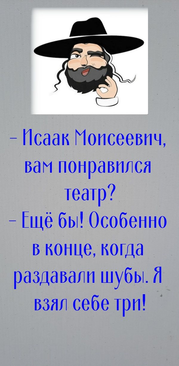 Исаак Моисеевич вам понравппся Театр Ещё бы Особенно в конце когда раздавапп шубы взял себе три