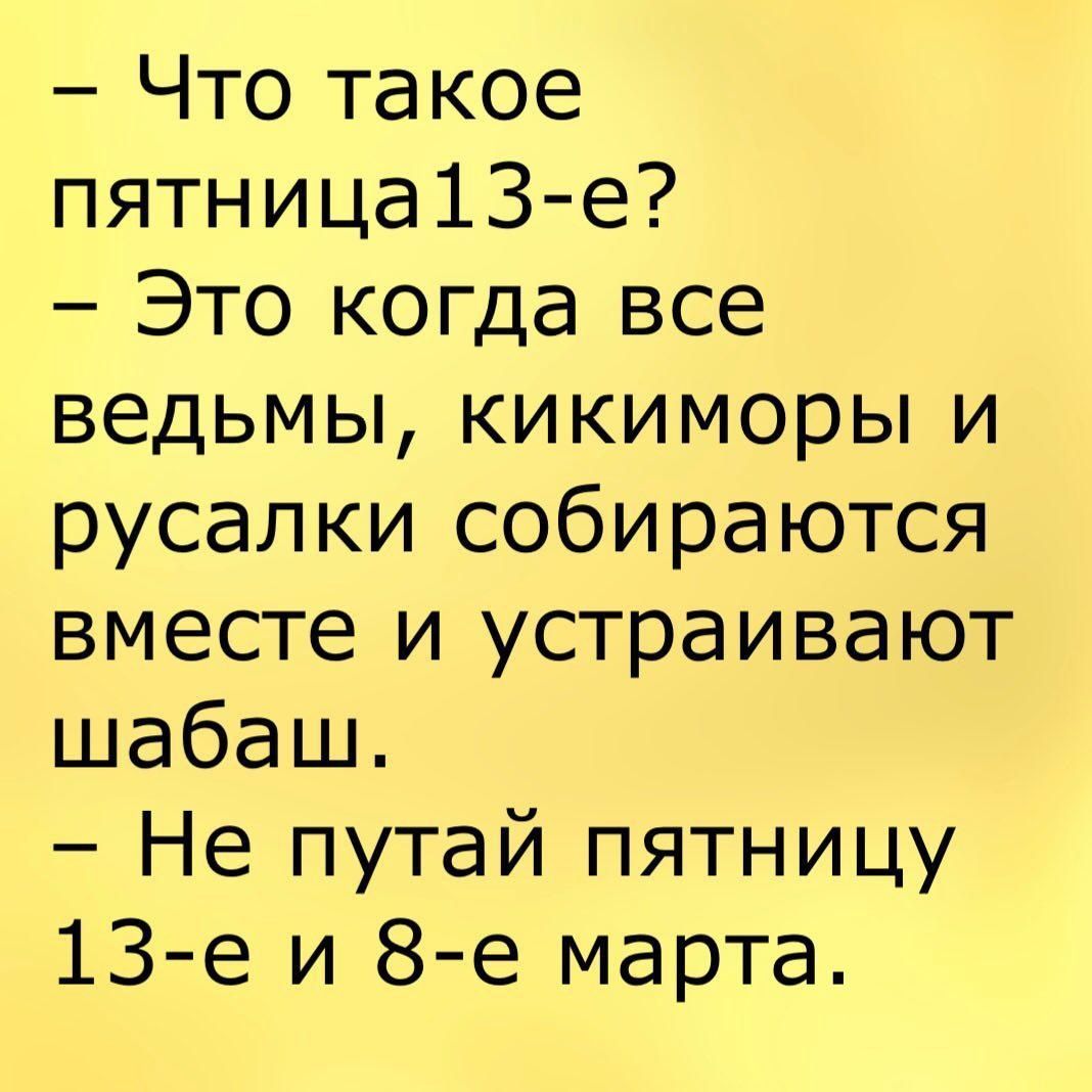 Что такое пятница13 е Это когда все ведьмы кикиморы и русалки собираются вместе и устраивают шабаш Не путай пятницу 13е и 8 е марта