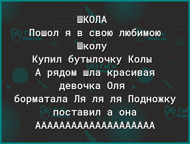 ШКОЛА Пошол я в свою любимою Школу Купил бутылочку Колы А рядом шла красивая девочка Оля борматала Ля ля ля Подножку поставил а она АААААААААААААААААААА