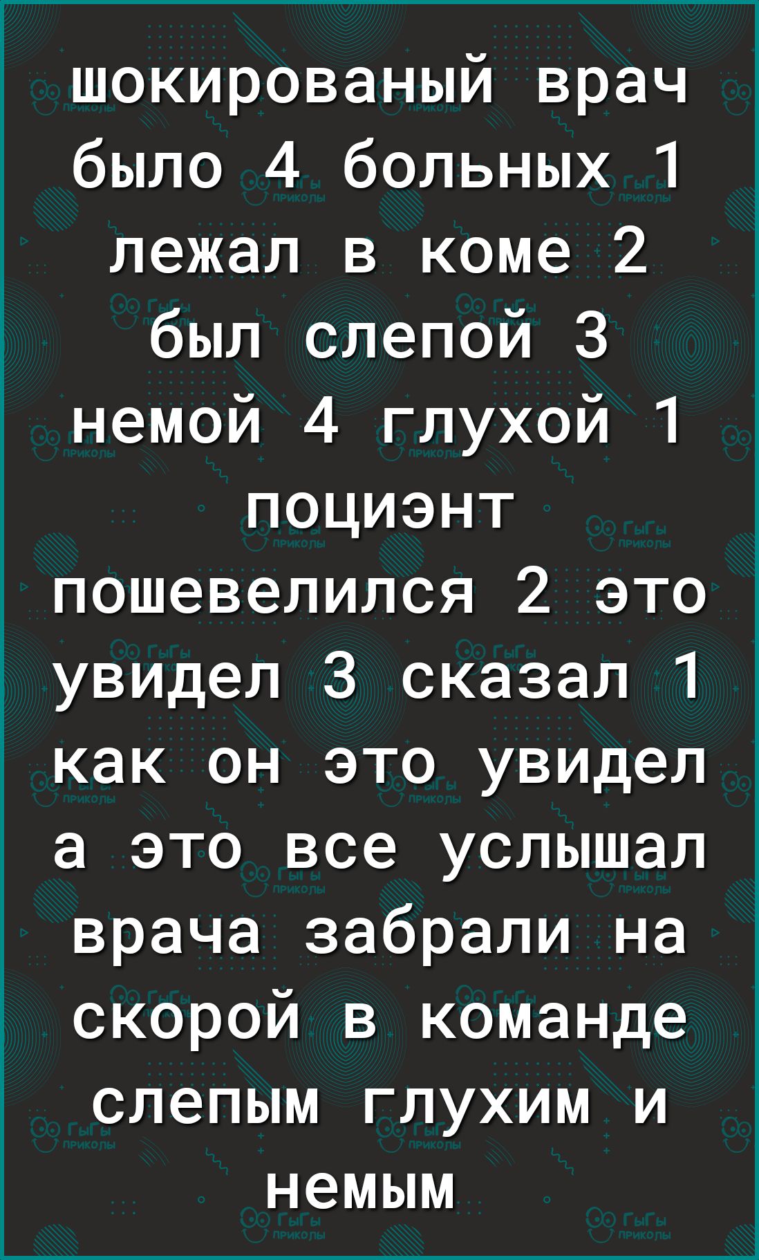 шокированый врач было 4 больных 1 лежал в коме 2 был слепой З немой 4 глухой 1 поциэнт пошевелился 2 это увидел 3 сказал 1 как он это увидел а это все услышал врача забрали на скорой в команде слепым глухим и немым