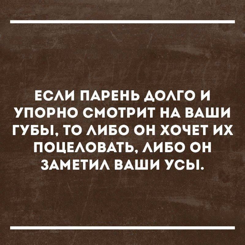 ЕСАИ ПАРЕНЬ АОАГО И УПОРНО СМОТРИТ НА ВАШИ ГУБЫ ТО АИБО ОН ХОЧЕТ ИХ ПОЦЕАОВАТЬ АИБО ОН ЗАМЕТИА ВАШИ усы