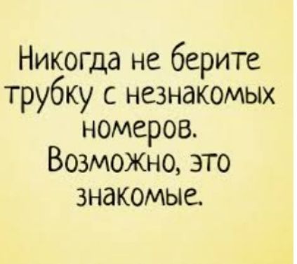 Никогда не берите трубку с незнакомых номеров Возможно это знакомые