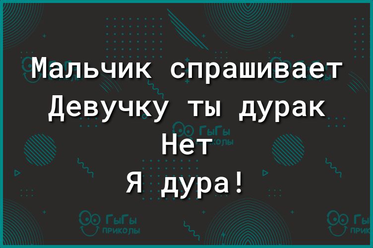 Мальчик спрашивает Девучку ты дурак Нет Я дура