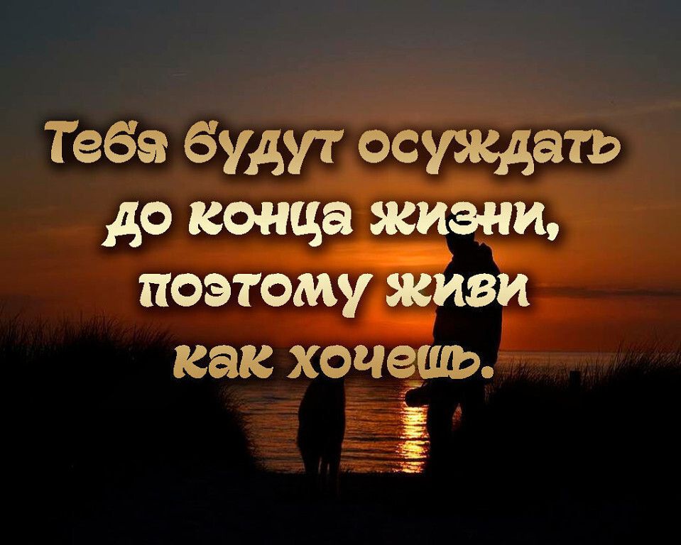 Тебя будут осуждать до конца гидами поэтому живи как ХОЧЗШЬ