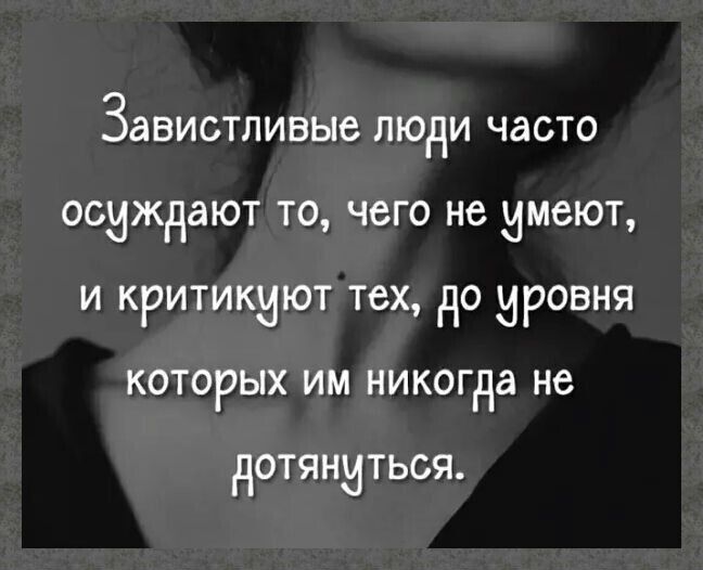 Завистпивые люди часто осуждают то чего не имеют и критикиют тех до ировня которых им никогда не дОТЯНИТЬОЯ